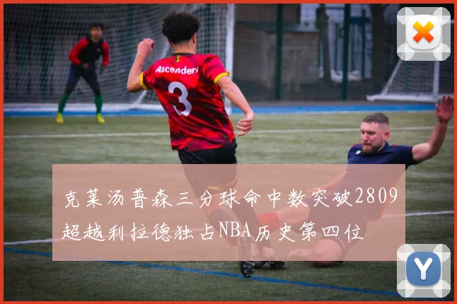 克莱汤普森三分球命中数突破2809超越利拉德独占NBA历史第四位