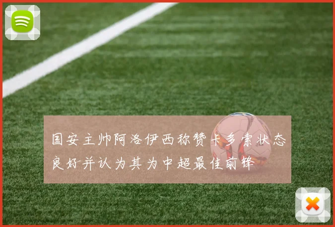 国安主帅阿洛伊西称赞卡多索状态良好并认为其为中超最佳前锋