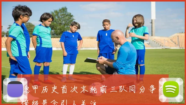 德甲历史首次末轮前三队同分争夺保级悬念引人关注