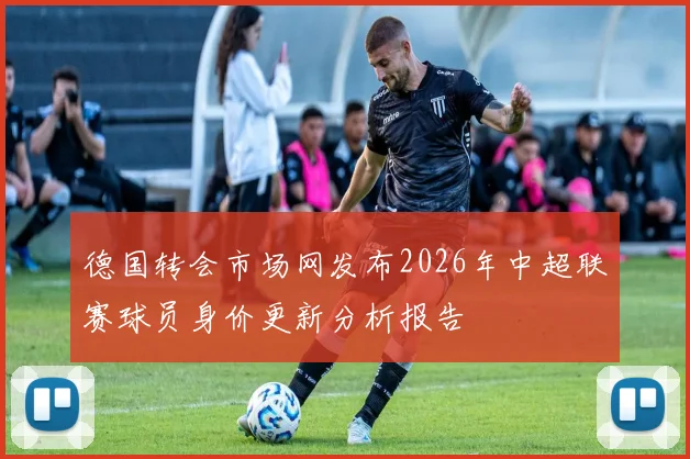 德国转会市场网发布2026年中超联赛球员身价更新分析报告