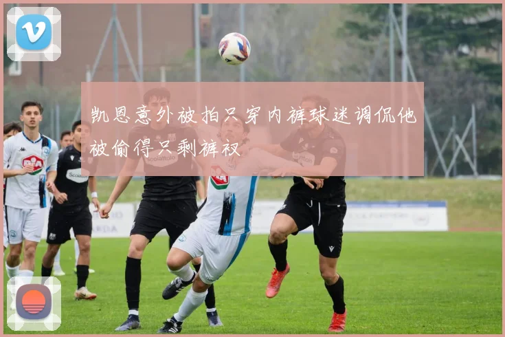 凯恩意外被拍只穿内裤球迷调侃他被偷得只剩裤衩