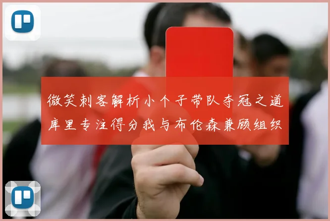 微笑刺客解析小个子带队夺冠之道库里专注得分我与布伦森兼顾组织与得分
