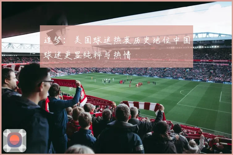 追梦：美国球迷热衷历史地位中国球迷更显纯粹与热情